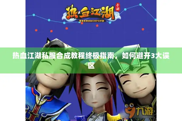 热血江湖私服合成教程终极指南，如何避开3大误区