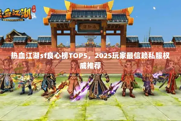 热血江湖sf良心榜TOP5，2025玩家最信赖私服权威推荐