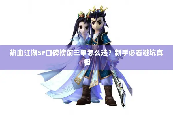 热血江湖SF口碑榜前三甲怎么选？新手必看避坑真相