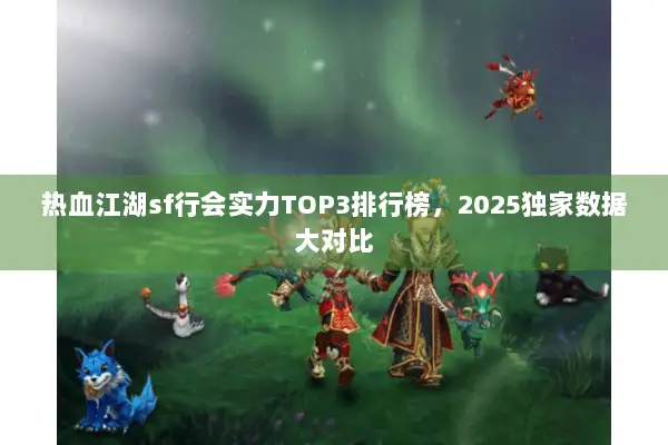 热血江湖sf行会实力TOP3排行榜，2025独家数据大对比