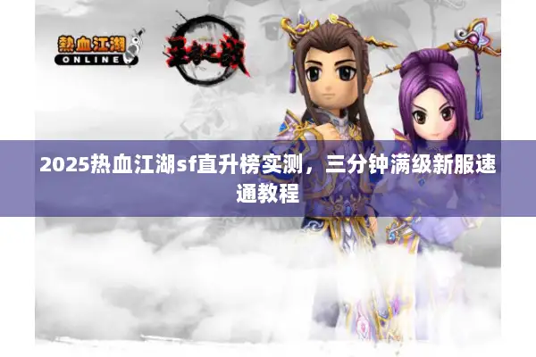 2025热血江湖sf直升榜实测，三分钟满级新服速通教程