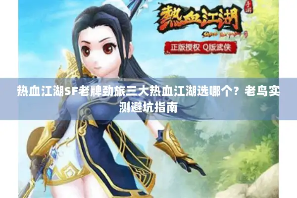 热血江湖SF老牌劲旅三大热血江湖选哪个？老鸟实测避坑指南