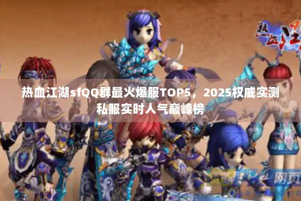 热血江湖sfQQ群最火爆服TOP5，2025权威实测私服实时人气巅峰榜