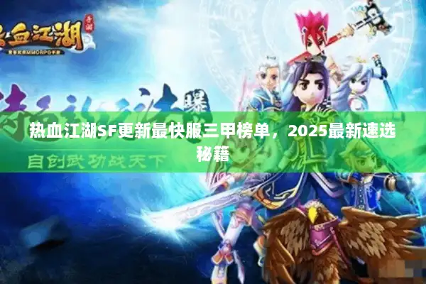 热血江湖SF更新最快服三甲榜单,2025最新速选秘籍 热血江湖SF更新最快服三甲榜单,2025最新速选秘籍