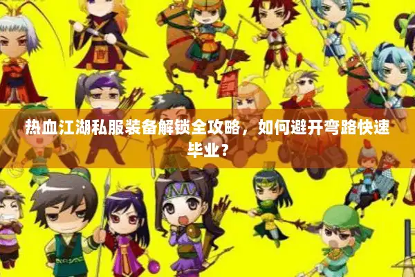 热血江湖私服装备解锁全攻略，如何避开弯路快速毕业？