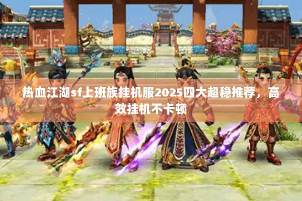 热血江湖sf上班族挂机服2025四大超稳推荐,高效挂机不卡顿 热血江湖sf上班族挂机服2025四大超稳推荐,高效挂机不卡顿