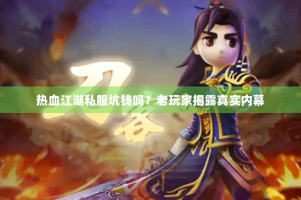 热血江湖私服坑钱吗？老玩家揭露真实内幕