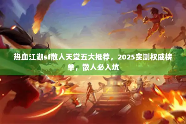 热血江湖sf散人天堂五大推荐,2025实测权威榜单,散人必入坑 热血江湖sf散人天堂五大推荐,2025实测权威榜单,散人必入坑