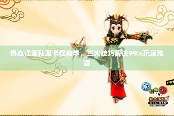 热血江湖私服卡怪教学，三大技巧解决99%玩家难题