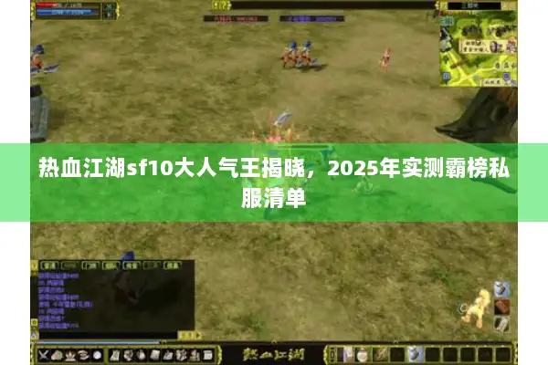 热血江湖sf10大人气王揭晓，2025年实测霸榜私服清单