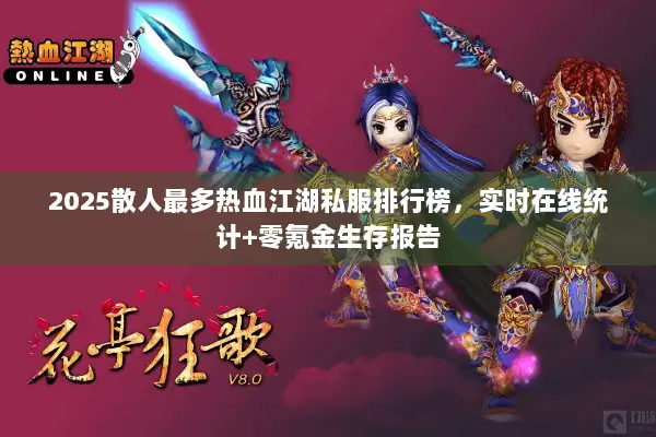 2025散人最多热血江湖私服排行榜,实时在线统计+零氪金生存报告 2025散人最多热血江湖私服排行榜,实时在线统计+零氪金生存报告