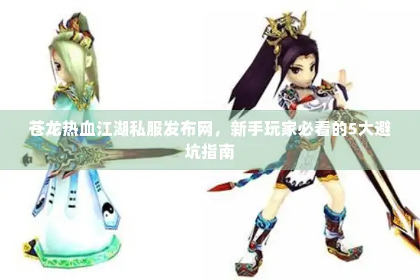 苍龙热血江湖私服发布网，新手玩家必看的5大避坑指南