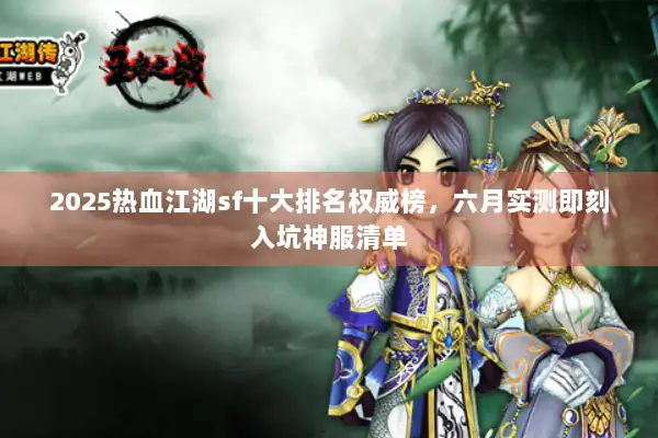 2025热血江湖sf十大排名权威榜，六月实测即刻入坑神服清单