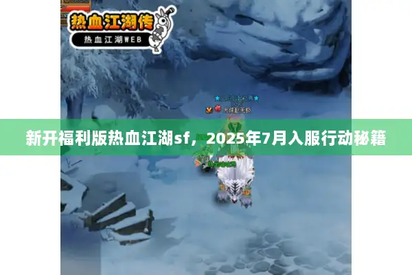 新开福利版热血江湖sf,2025年7月入服行动秘籍 新开福利版热血江湖sf,2025年7月入服行动秘籍