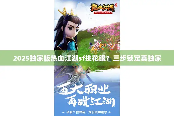 2025独家版热血江湖sf挑花眼？三步锁定真独家