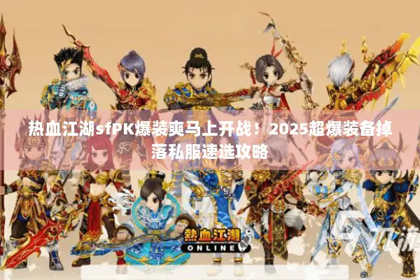热血江湖sfPK爆装爽马上开战!2025超爆装备掉落私服速选攻略 热血江湖sfPK爆装爽马上开战!2025超爆装备掉落私服速选攻略