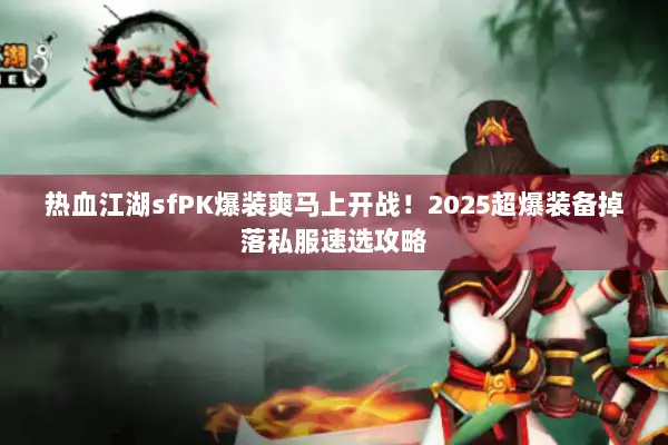 热血江湖sfPK爆装爽马上开战!2025超爆装备掉落私服速选攻略 热血江湖sfPK爆装爽马上开战!2025超爆装备掉落私服速选攻略