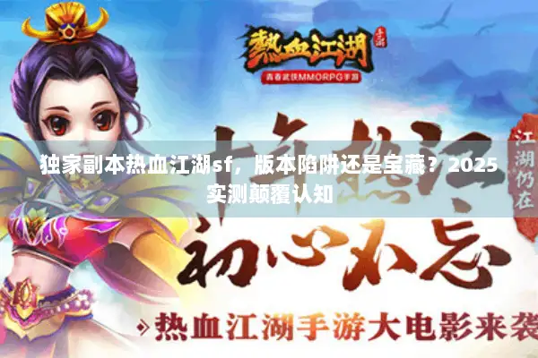 独家副本热血江湖sf，版本陷阱还是宝藏？2025实测颠覆认知