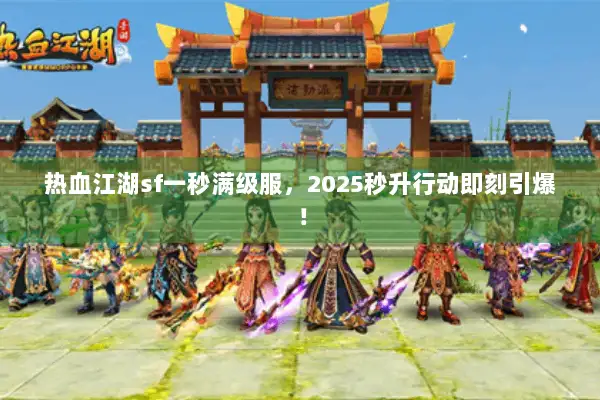 热血江湖sf一秒满级服,2025秒升行动即刻引爆! 热血江湖sf一秒满级服,2025秒升行动即刻引爆!