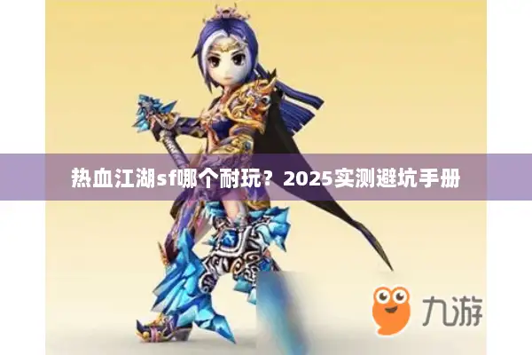 热血江湖sf哪个耐玩？2025实测避坑手册