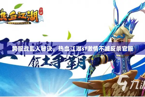 跨服战乱入秘诀，热血江湖sf激情不减反杀官服