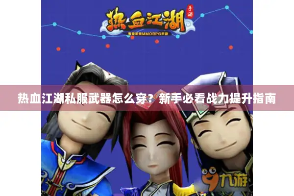 热血江湖私服武器怎么穿？新手必看战力提升指南