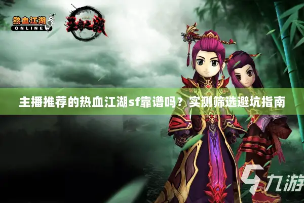 主播推荐的热血江湖sf靠谱吗？实测筛选避坑指南