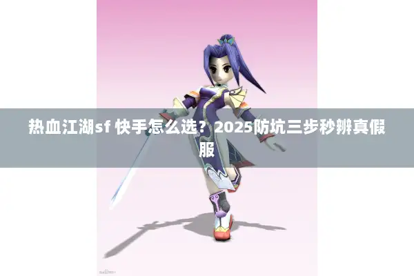 热血江湖sf 快手怎么选？2025防坑三步秒辨真假服