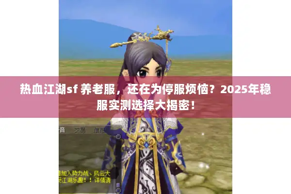 热血江湖sf 养老服，还在为停服烦恼？2025年稳服实测选择大揭密！