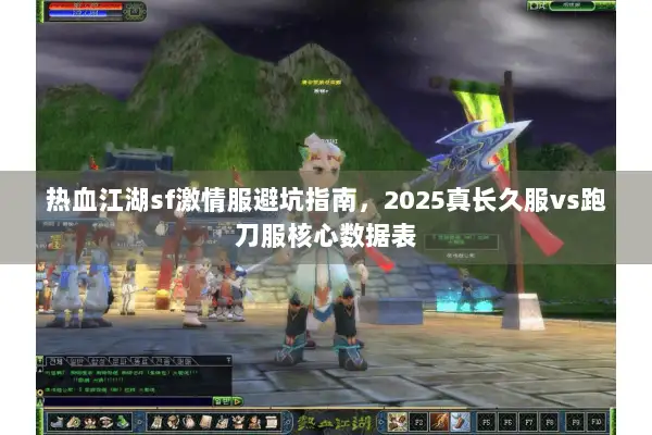 热血江湖sf激情服避坑指南，2025真长久服vs跑刀服核心数据表