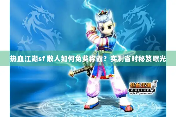 热血江湖sf 散人如何免费称霸?实测省时秘笈曝光 热血江湖sf 散人如何免费称霸?实测省时秘笈曝光