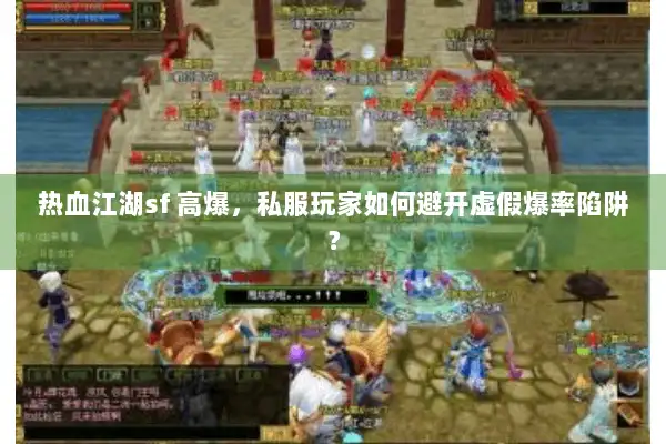 热血江湖sf 高爆，私服玩家如何避开虚假爆率陷阱？