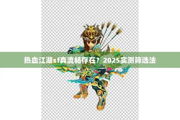 热血江湖sf真流畅存在？2025实测筛选法
