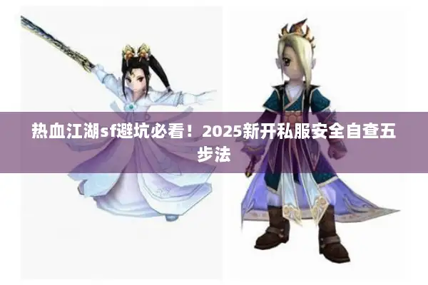 热血江湖sf避坑必看！2025新开私服安全自查五步法