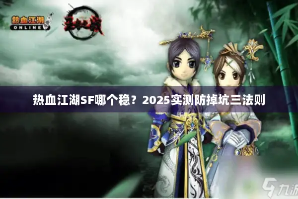 热血江湖SF哪个稳?2025实测防掉坑三法则 热血江湖SF哪个稳?2025实测防掉坑三法则