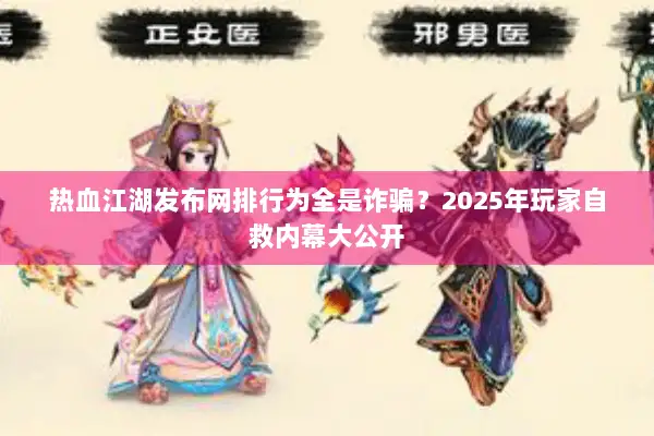 热血江湖发布网排行为全是诈骗？2025年玩家自救内幕大公开