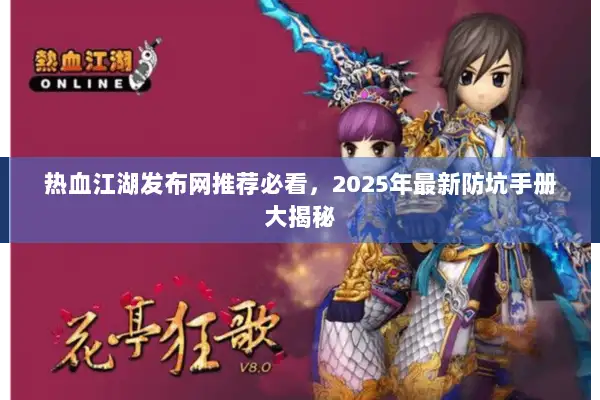 热血江湖发布网推荐必看,2025年最新防坑手册大揭秘 热血江湖发布网推荐必看,2025年最新防坑手册大揭秘