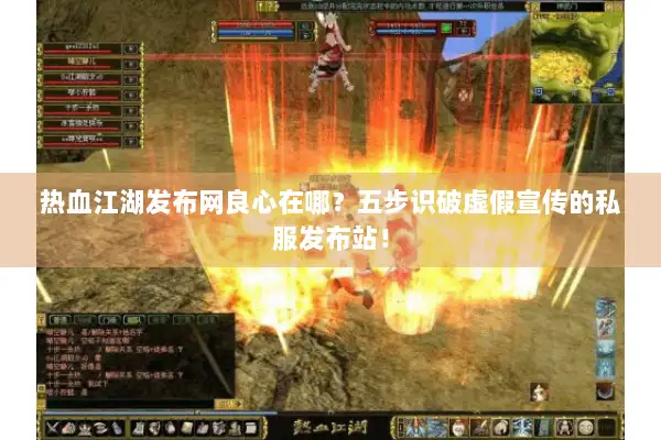 热血江湖发布网良心在哪？五步识破虚假宣传的私服发布站！
