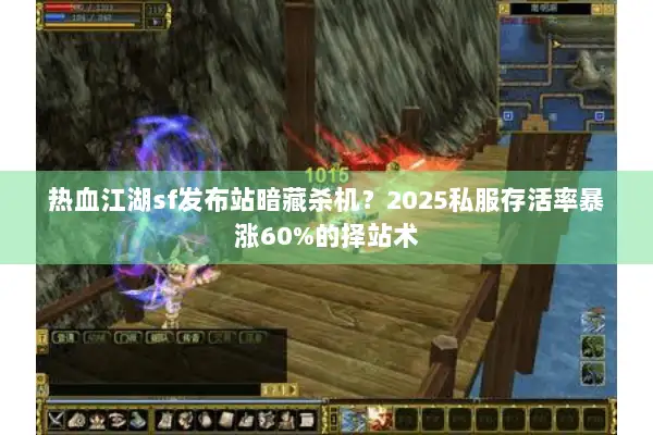 热血江湖sf发布站暗藏杀机？2025私服存活率暴涨60%的择站术