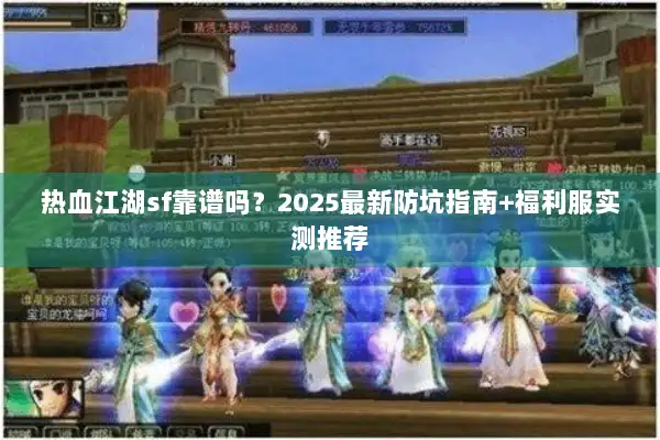 热血江湖sf靠谱吗？2025最新防坑指南+福利服实测推荐