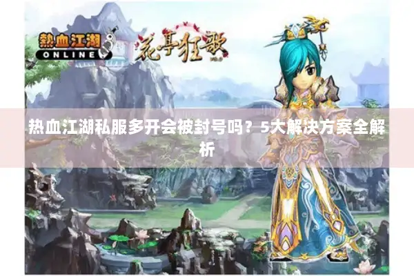 热血江湖私服多开会被封号吗？5大解决方案全解析