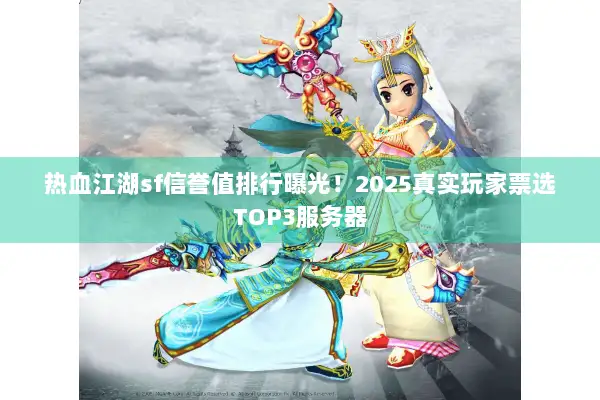 热血江湖sf信誉值排行曝光!2025真实玩家票选TOP3服务器 热血江湖sf信誉值排行曝光!2025真实玩家票选TOP3服务器