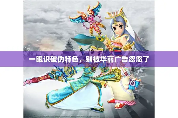 一眼识破伪特色，别被华丽广告忽悠了