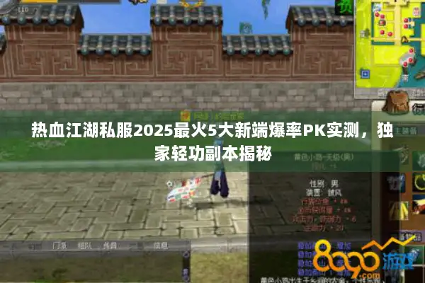 热血江湖私服2025最火5大新端爆率PK实测,独家轻功副本揭秘 热血江湖私服2025最火5大新端爆率PK实测,独家轻功副本揭秘