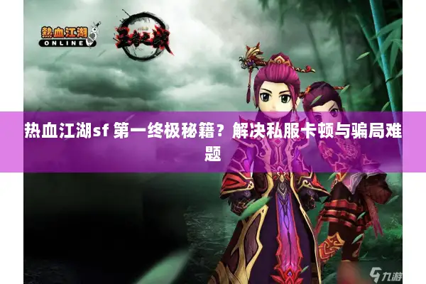 热血江湖sf 第一终极秘籍？解决私服卡顿与骗局难题