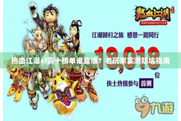 热血江湖sf前十榜单谁靠谱?老玩家实测防坑指南 热血江湖sf前十榜单谁靠谱?老玩家实测防坑指南