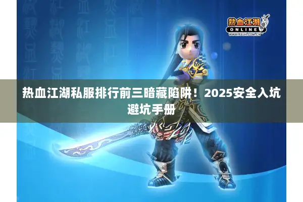 热血江湖私服排行前三暗藏陷阱！2025安全入坑避坑手册