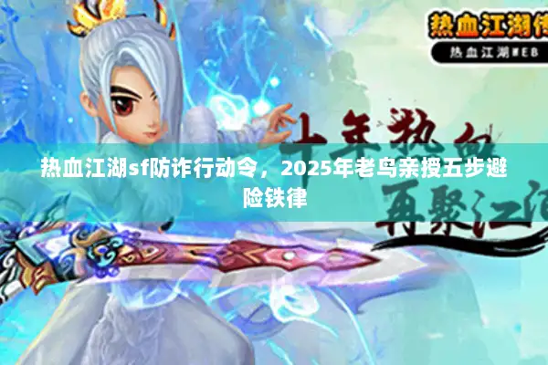 热血江湖sf防诈行动令，2025年老鸟亲授五步避险铁律