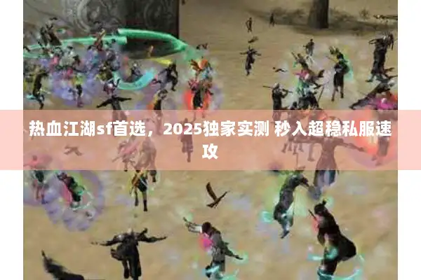热血江湖sf首选,2025独家实测 秒入超稳私服速攻 热血江湖sf首选,2025独家实测 秒入超稳私服速攻