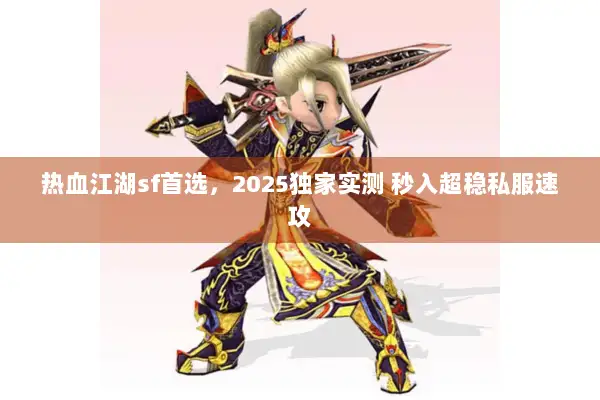 热血江湖sf首选,2025独家实测 秒入超稳私服速攻 热血江湖sf首选,2025独家实测 秒入超稳私服速攻